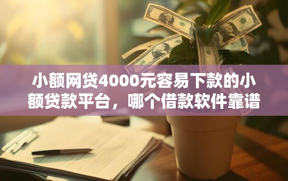 小额网贷4000元容易下款的小额贷款平台，哪个借款软件靠谱好下款的7个平台介绍