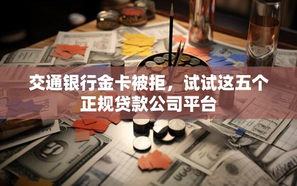 交通银行金卡被拒，试试这五个正规贷款公司平台