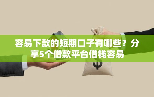 容易下款的短期口子有哪些？分享5个借款平台借钱容易