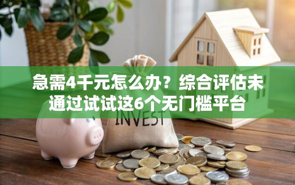 急需4千元怎么办？综合评估未通过试试这6个无门槛平台