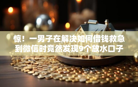 惊！一男子在解决如何借钱救急到微信时竟然发现9个放水口子，事后分享了出来