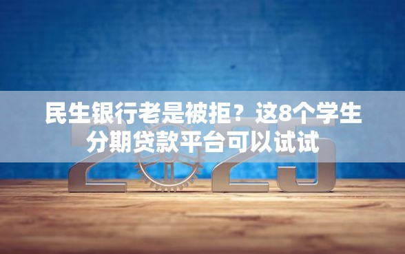 民生银行老是被拒？这8个学生分期贷款平台可以试试