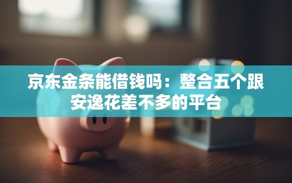 京东金条能借钱吗:整合五个跟安逸花差不多的平台 京东金条能借钱吗:整合五个跟安逸花差不多的平台