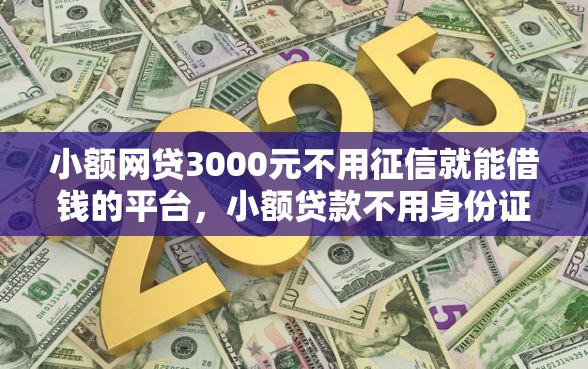 小额网贷3000元不用征信就能借钱的平台，小额贷款不用身份证的8个平台介绍