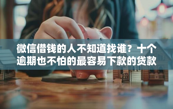 微信借钱的人不知道找谁？十个逾期也不怕的最容易下款的贷款平台不看征信