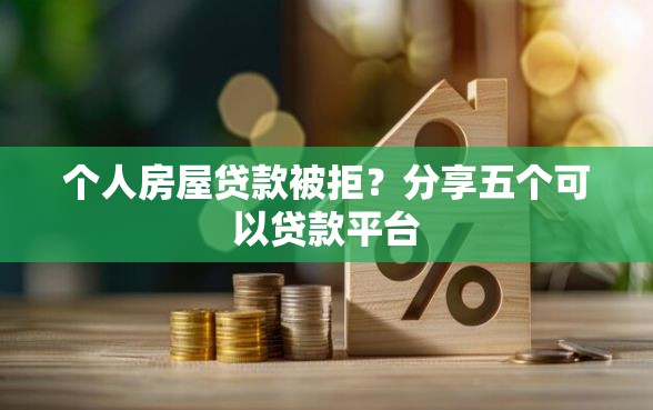 个人房屋贷款被拒？分享五个可以贷款平台