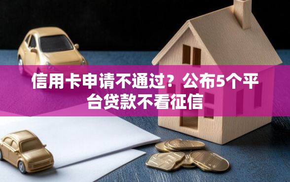 信用卡申请不通过？公布5个平台贷款不看征信