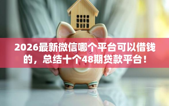 2026最新微信哪个平台可以借钱的，总结十个48期贷款平台！