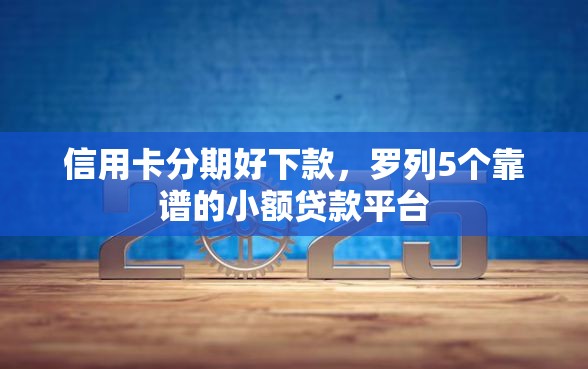 信用卡分期好下款，罗列5个靠谱的小额贷款平台
