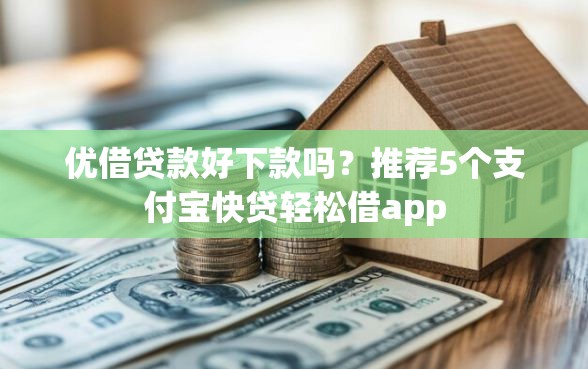 优借贷款好下款吗？推荐5个支付宝快贷轻松借app