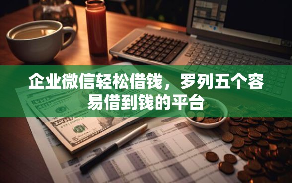 企业微信轻松借钱，罗列五个容易借到钱的平台