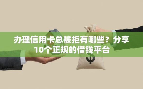 办理信用卡总被拒有哪些？分享10个正规的借钱平台