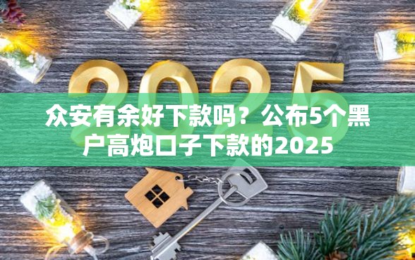 众安有余好下款吗？公布5个黑户高炮口子下款的2025