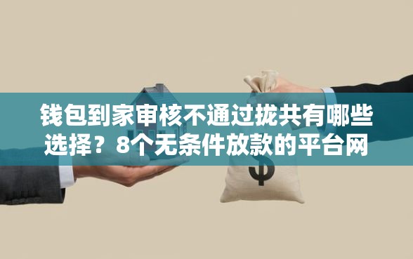 钱包到家审核不通过拢共有哪些选择？8个无条件放款的平台网站详解