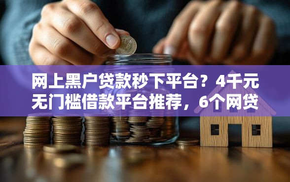 网上黑户贷款秒下平台？4千元无门槛借款平台推荐，6个网贷平台倒闭名单盘点