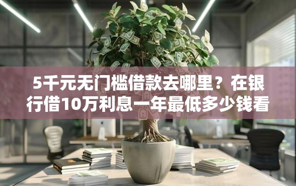 5千元无门槛借款去哪里？在银行借10万利息一年最低多少钱看这8个平台