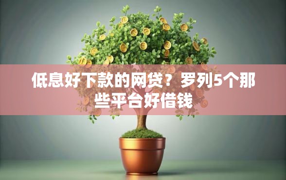 低息好下款的网贷？罗列5个那些平台好借钱