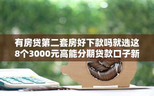 有房贷第二套房好下款吗就选这8个3000元高能分期贷款口子新秀
