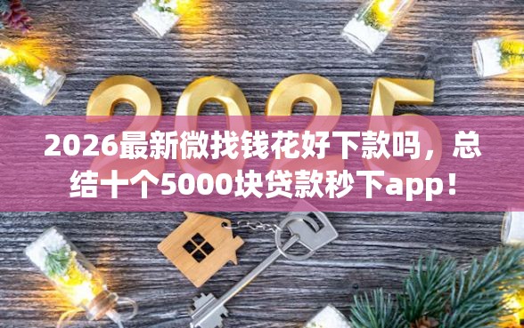 2026最新微找钱花好下款吗，总结十个5000块贷款秒下app！