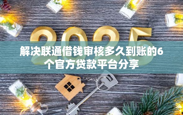 解决联通借钱审核多久到账的6个官方贷款平台分享