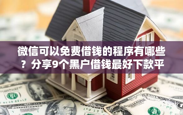 微信可以免费借钱的程序有哪些？分享9个黑户借钱最好下款平台