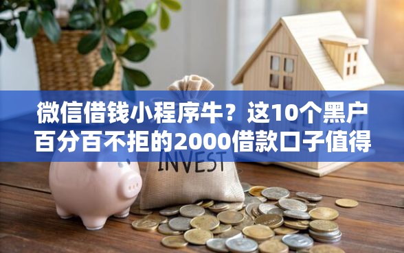 微信借钱小程序牛？这10个黑户百分百不拒的2000借款口子值得一试