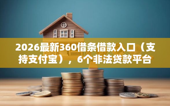 2026最新360借条借款入口（支持支付宝），6个非法贷款平台无私分享