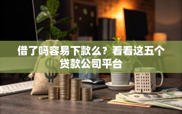 借了吗容易下款么？看看这五个贷款公司平台