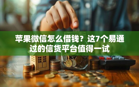 苹果微信怎么借钱？这7个易通过的信货平台值得一试