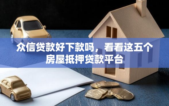 众信贷款好下款吗，看看这五个房屋抵押贷款平台