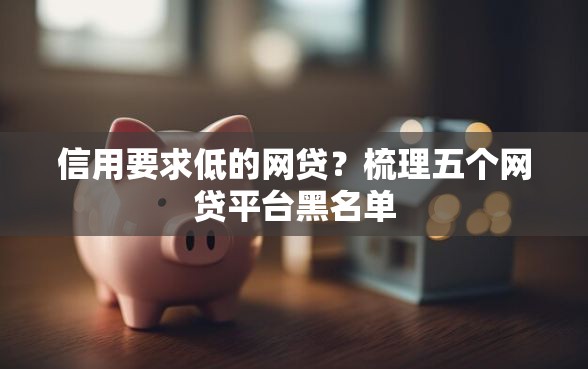 信用要求低的网贷？梳理五个网贷平台黑名单