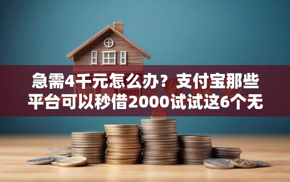 急需4千元怎么办？支付宝那些平台可以秒借2000试试这6个无门槛平台