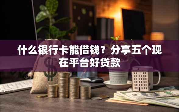 什么银行卡能借钱？分享五个现在平台好贷款