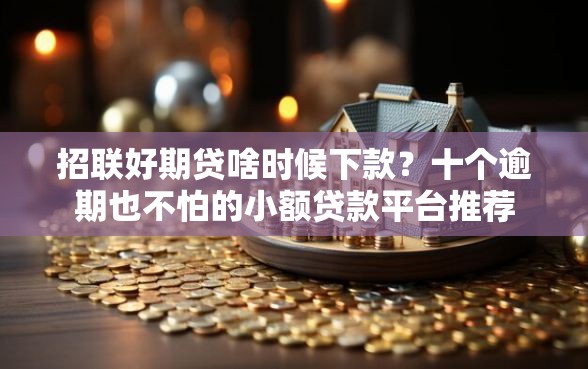 招联好期贷啥时候下款？十个逾期也不怕的小额贷款平台推荐
