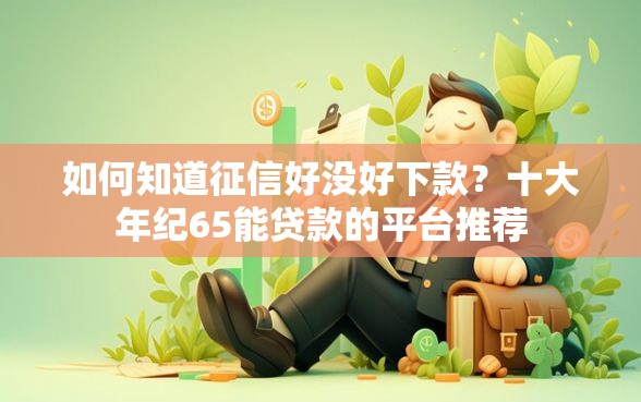 如何知道征信好没好下款？十大年纪65能贷款的平台推荐