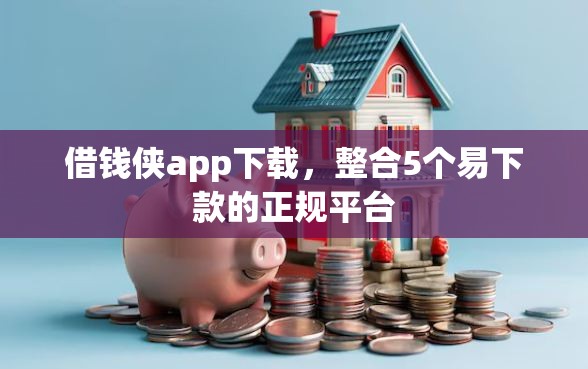 借钱侠app下载，整合5个易下款的正规平台