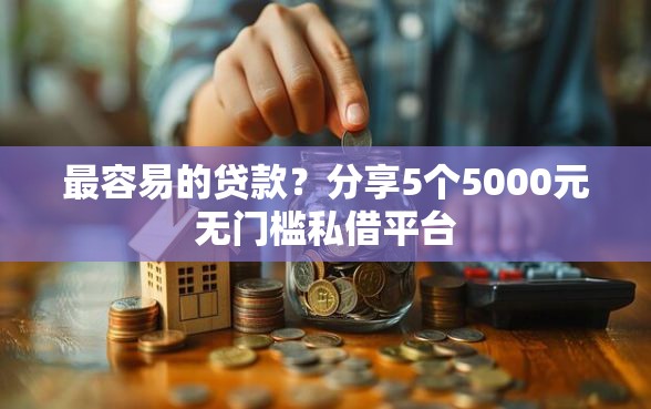 最容易的贷款？分享5个5000元无门槛私借平台