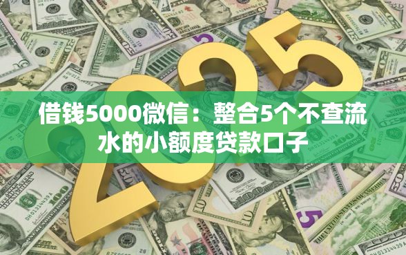 借钱5000微信：整合5个不查流水的小额度贷款口子