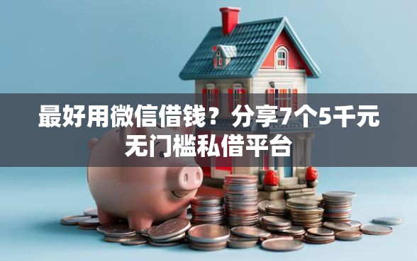 最好用微信借钱？分享7个5千元无门槛私借平台