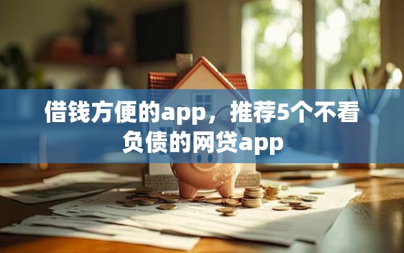 借钱方便的app，推荐5个不看负债的网贷app