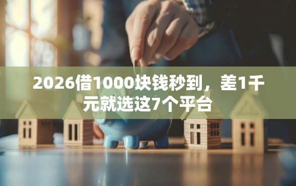 2026借1000块钱秒到，差1千元就选这7个平台