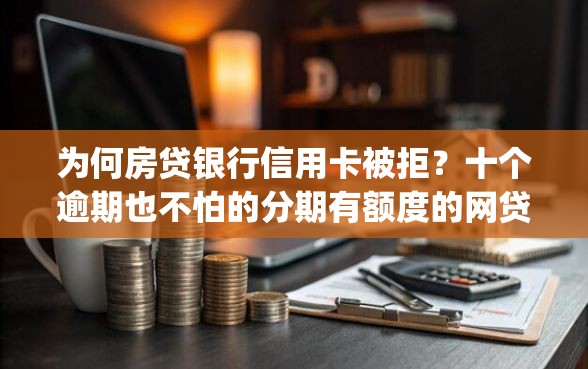 为何房贷银行信用卡被拒?十个逾期也不怕的分期有额度的网贷app 为何房贷银行信用卡被拒?十个逾期也不怕的分期有额度的网贷app