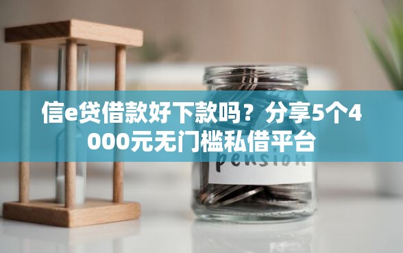 信e贷借款好下款吗？分享5个4000元无门槛私借平台