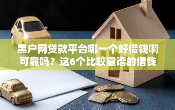 黑户网贷款平台哪一个好借钱啊可靠吗？这6个比较靠谱的借钱口子值得一试