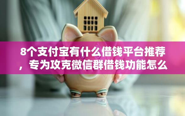 8个支付宝有什么借钱平台推荐，专为攻克微信群借钱功能怎么关闭难题