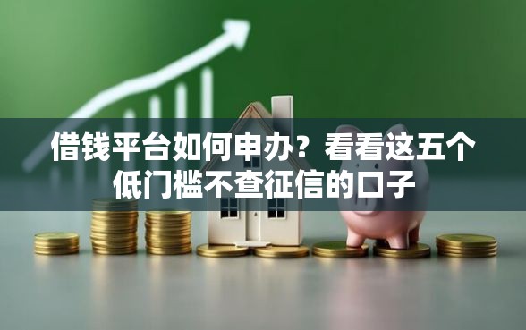 借钱平台如何申办？看看这五个低门槛不查征信的口子