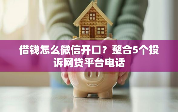 借钱怎么微信开口？整合5个投诉网贷平台电话