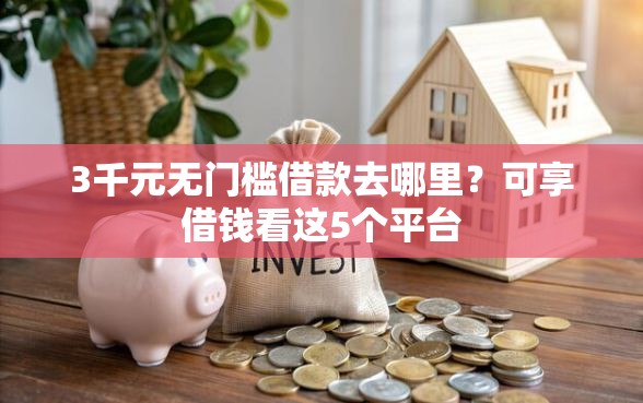 3千元无门槛借款去哪里？可享借钱看这5个平台