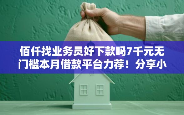 佰仟找业务员好下款吗7千元无门槛本月借款平台力荐！分享小额网贷口子7千元无门槛借款
