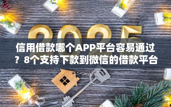 信用借款哪个APP平台容易通过？8个支持下款到微信的借款平台借钱利息低